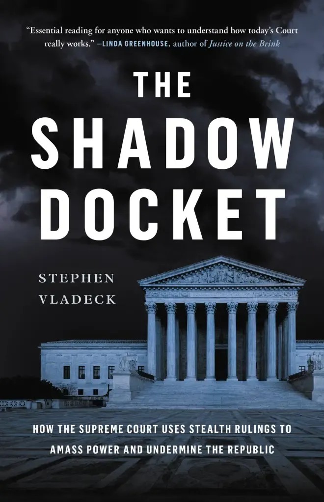  The shadow docket : how the Supreme Court uses stealth rulings to amass power and undermine the republic by Stephen Vladeck